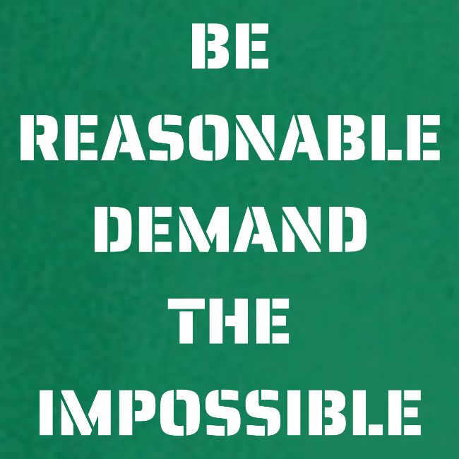 BE REASONABLE DEMAND THE IMPOSSIBLE (white font)