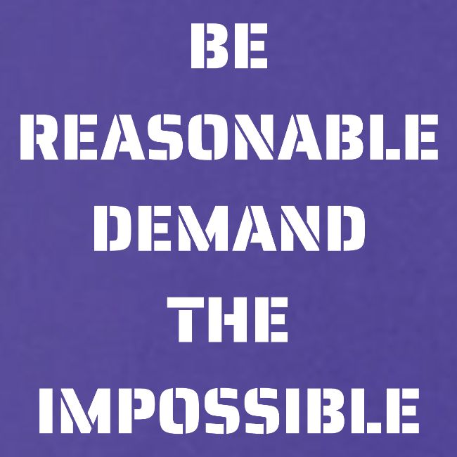 BE REASONABLE DEMAND THE IMPOSSIBLE (white font)