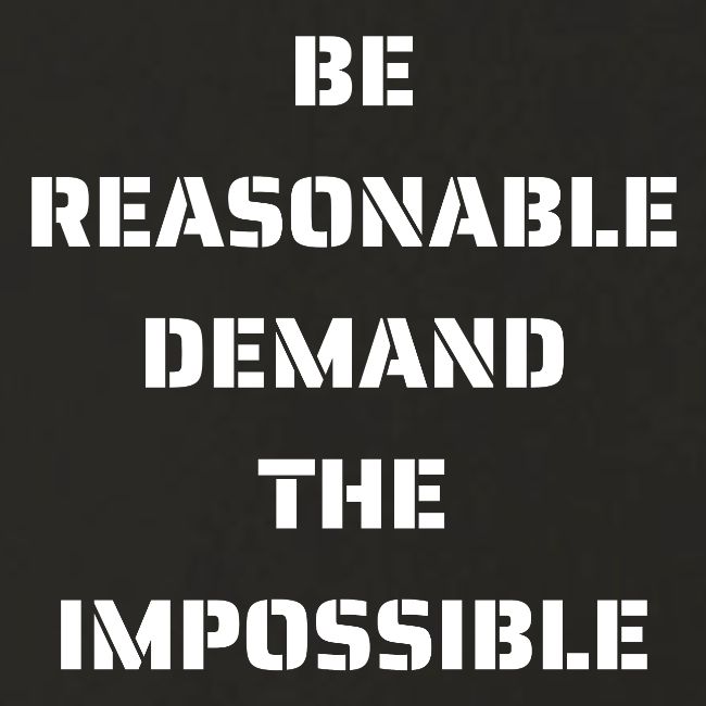 BE REASONABLE DEMAND THE IMPOSSIBLE (white font)