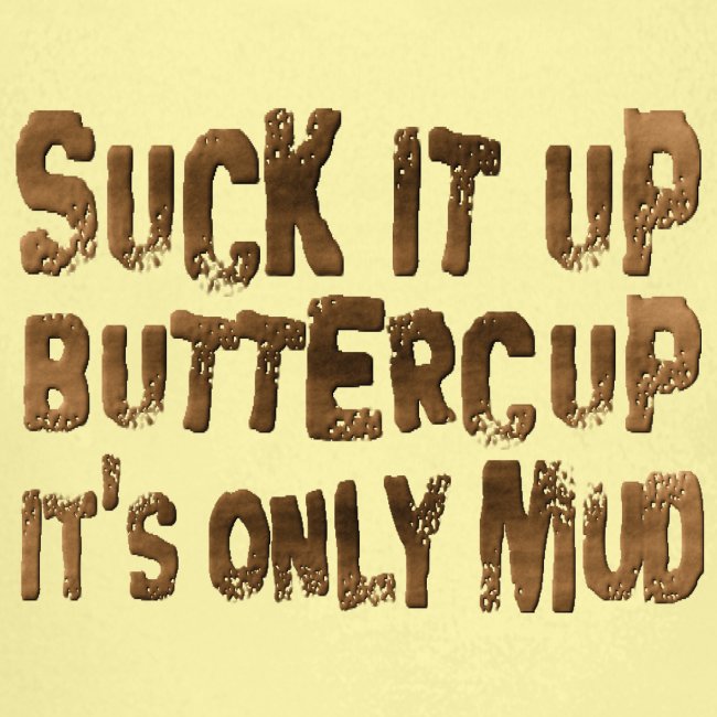 Suck It Up Buttercup, It's Only Mud