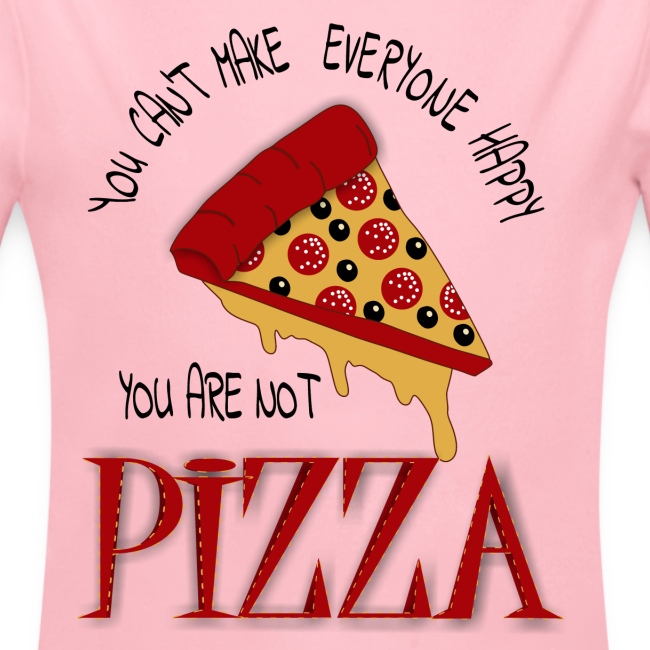 You Can't Make Everyone Happy You Are Not Pizza