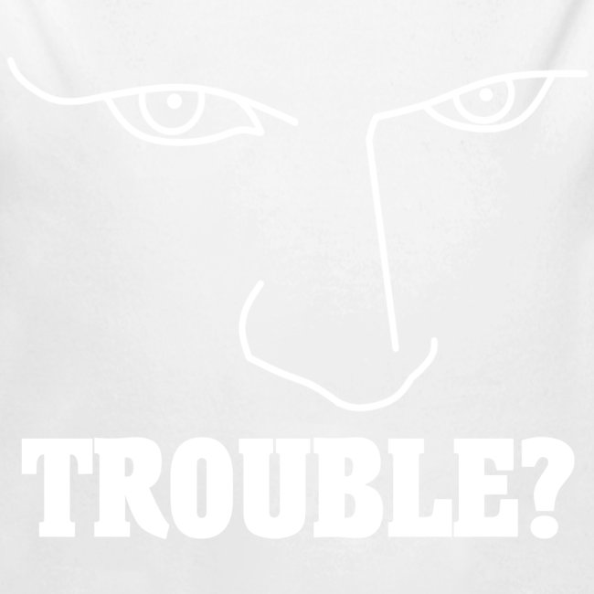 Do you have or are you looking for TROUBLE?
