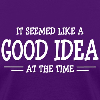 It seemed like a good idea at the time - T-shirt for women