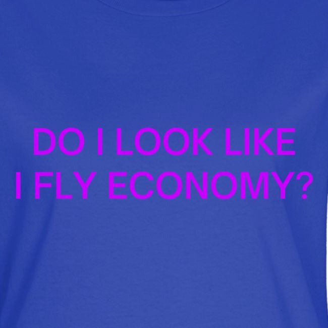 Do I Look Like I Fly Economy? (in purple letters)