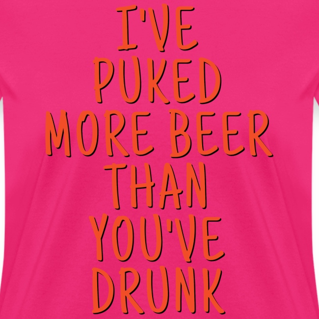 Ive Puked More Beer Than Youve Drunk - Orange Font