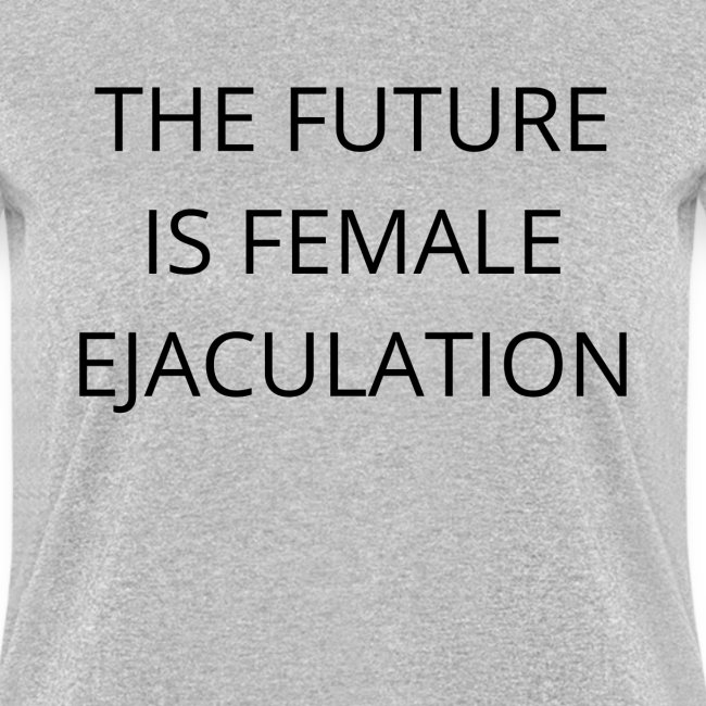 THE FUTURE IS FEMALE EJACULATION