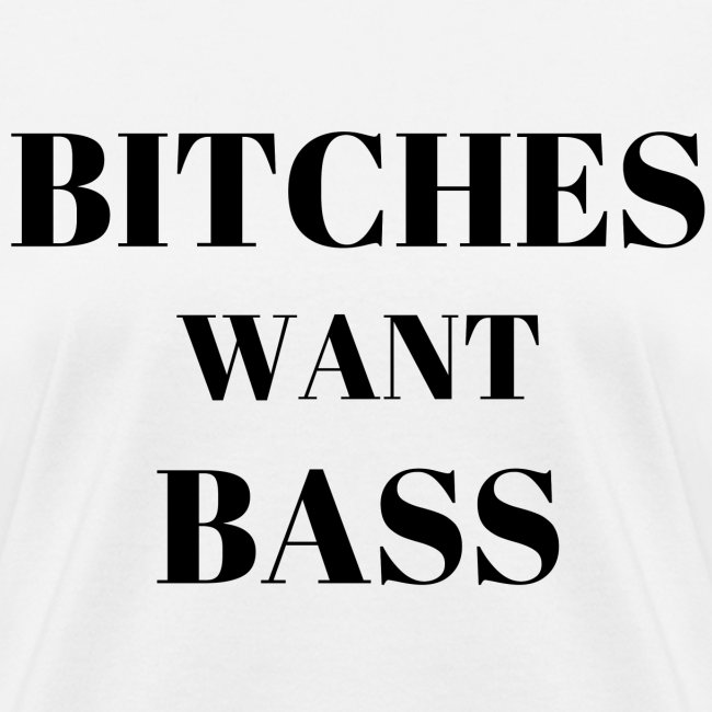 BITCHES WANT BASS
