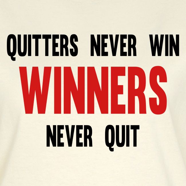 Quitters never win and winners never quit