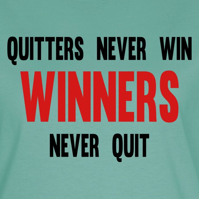 Quitters never win and winners never quit