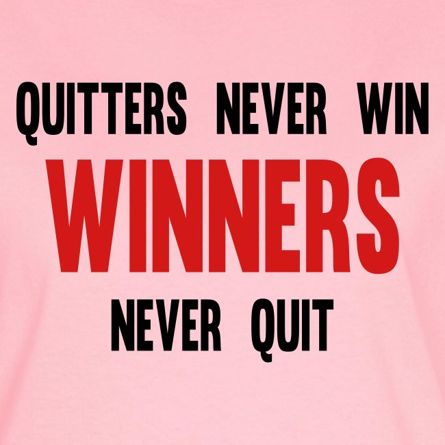 Quitters never win and winners never quit