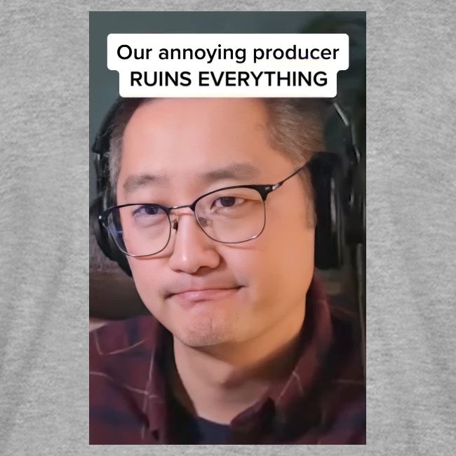 Our producer RUINS EVERYTHING