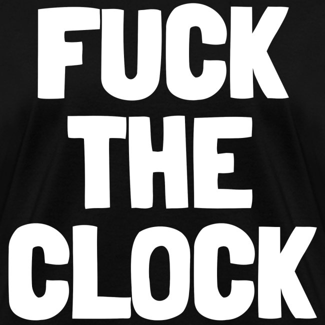 FUCK THE CLOCK (in white letters)