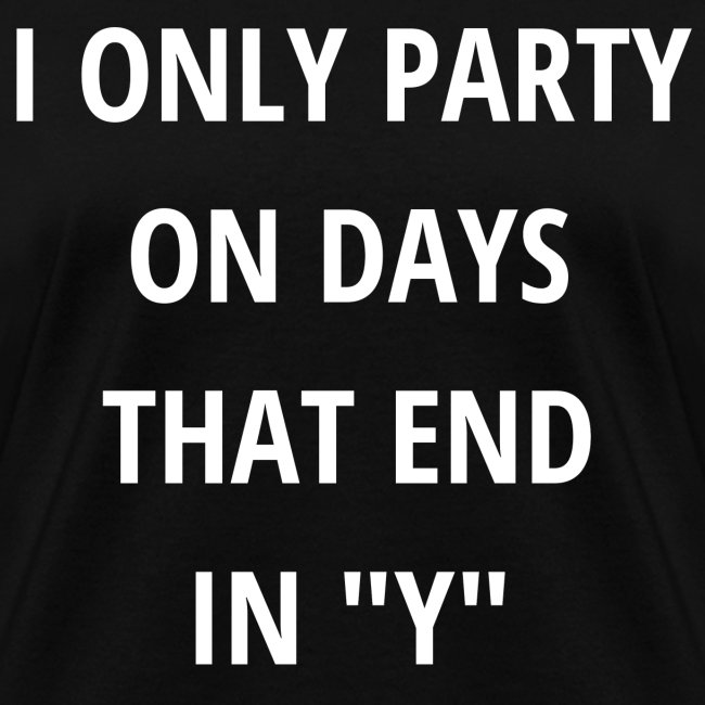 I ONLY PARTY ON DAYS THAT END IN "Y"