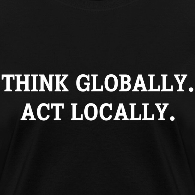 THINK GLOBALLY ACT LOCALLY