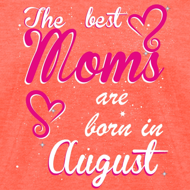 The Best Moms are born in August