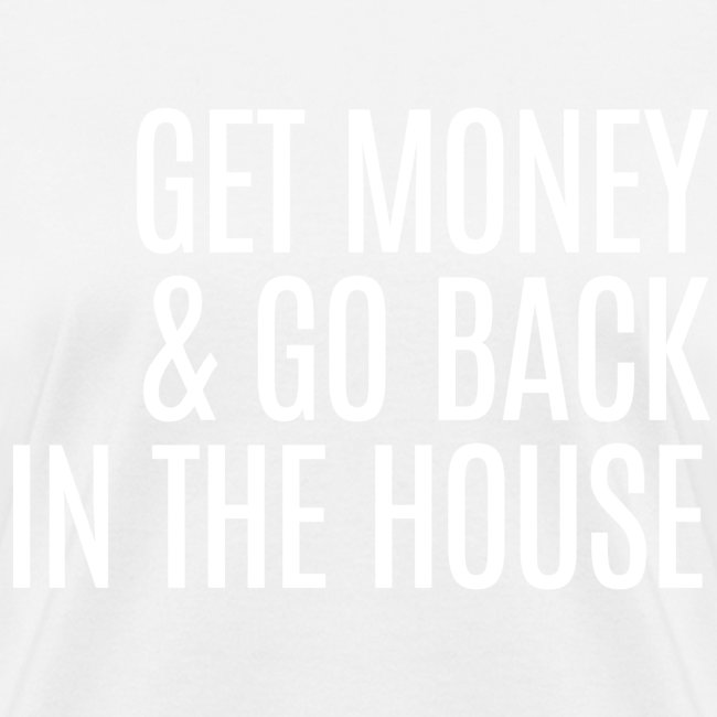 GET MONEY GO BACK IN THE HOUSE