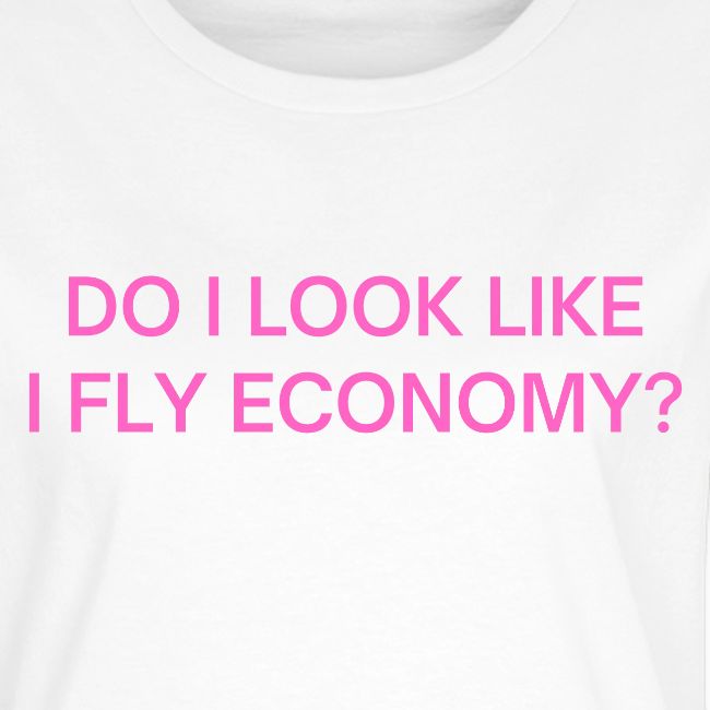 Do I Look Like I Fly Economy? (in pink letters)