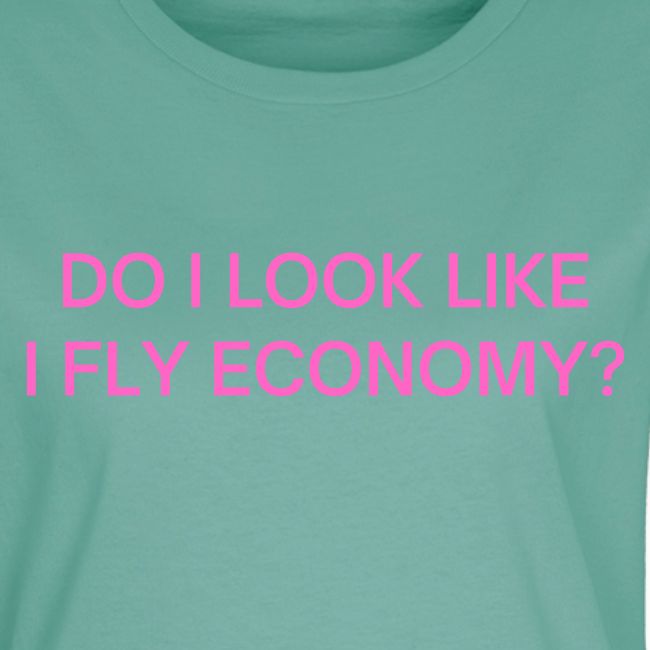 Do I Look Like I Fly Economy? (in pink letters)