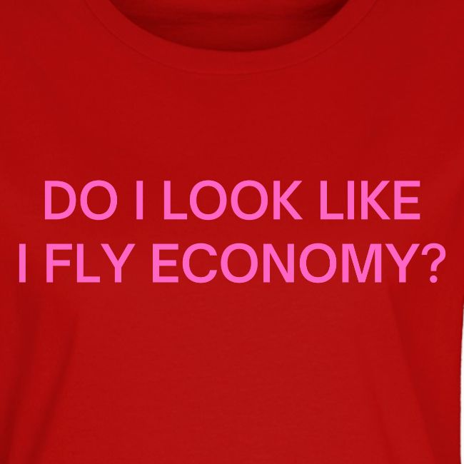 Do I Look Like I Fly Economy? (in pink letters)