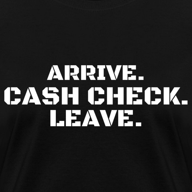 Arrive. Cash Check. Leave. (white letters version)