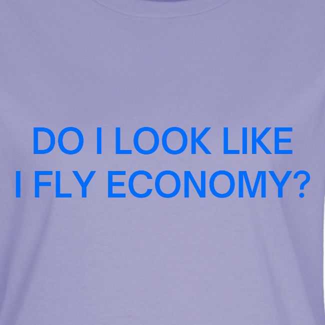 Do I Look Like I Fly Economy? (in blue letters)