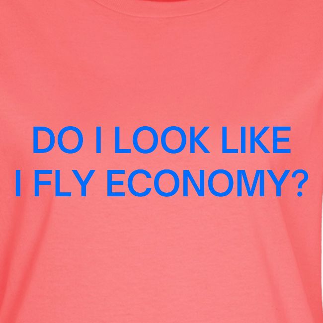Do I Look Like I Fly Economy? (in blue letters)