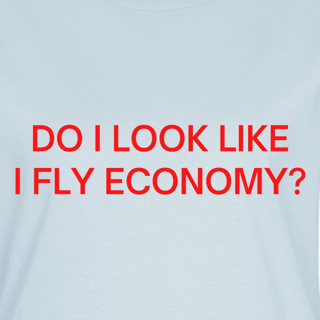 Do I Look Like I Fly Economy? (in red letters)