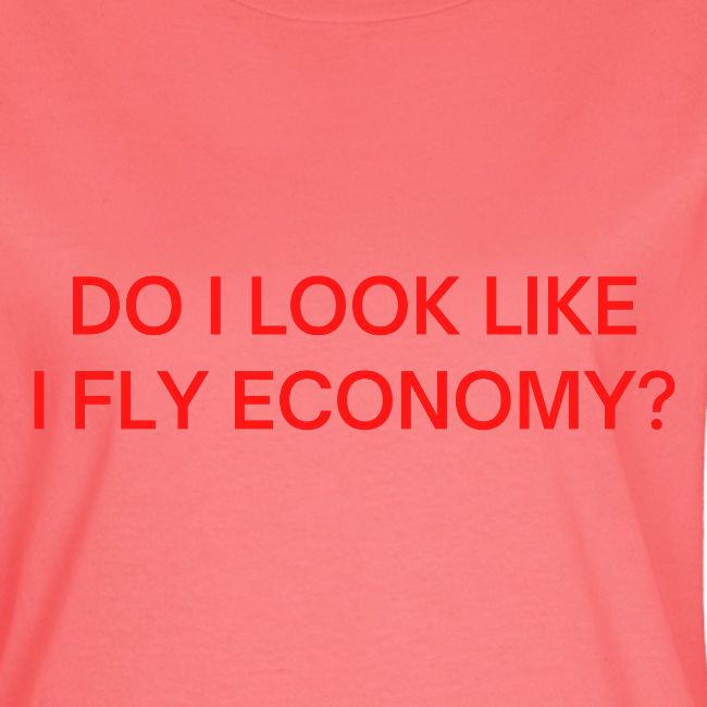 Do I Look Like I Fly Economy? (in red letters)