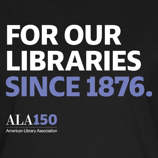 For Our Libraries Since 1876 - ALA 150