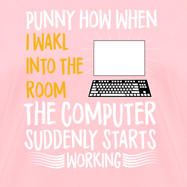 funny how when i walk into room the computer