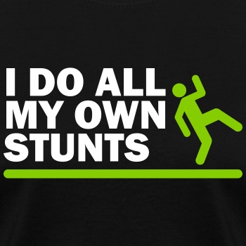 I do all my own stunts - T-shirt for women