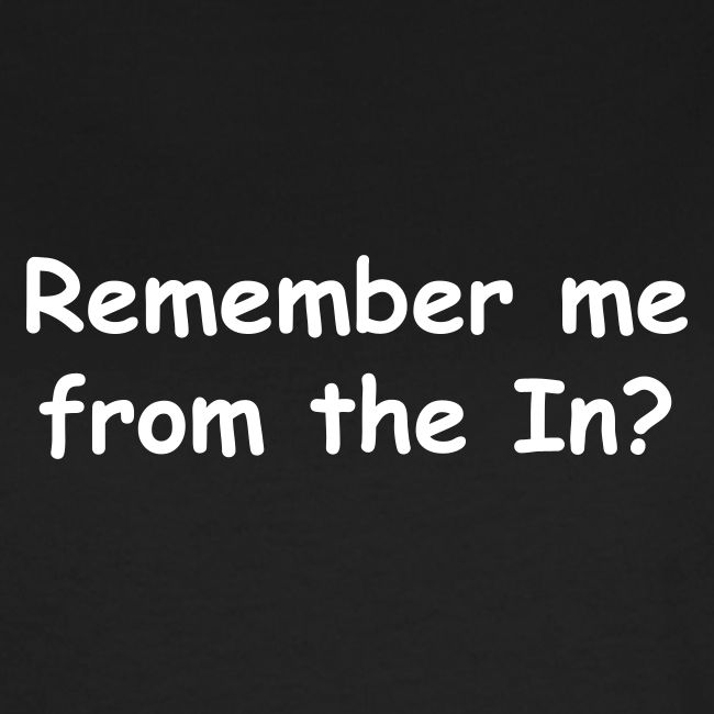 Remember Me From The In?