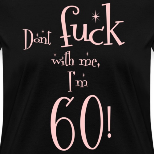 Don't Fuck With Me, I'm 60! - Women's T-Shirt