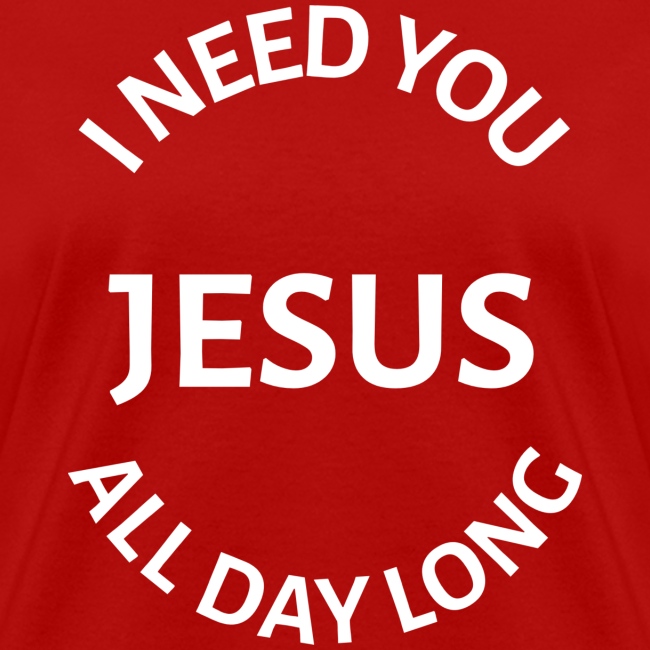 I NEED YOU JESUS ALL DAY LONG