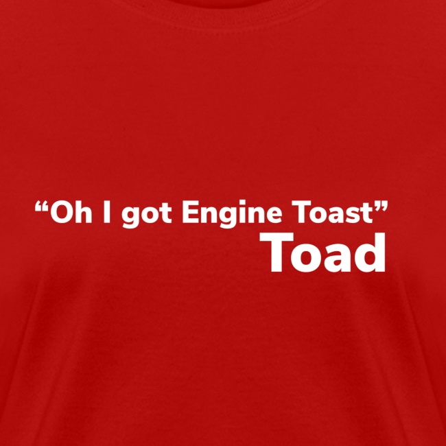 “Oh I got Engine Toast”