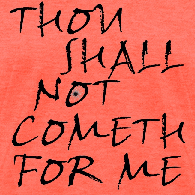 Thou Shall Not Cometh For Me