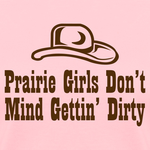 Prairie Girls Don t Mind Gettin Dirty - Women's T-Shirt