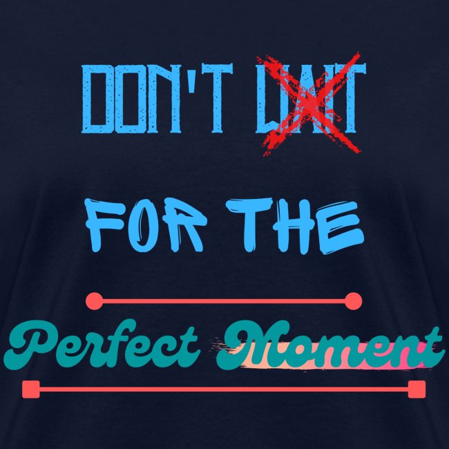 Don't Wait For The Perfect Moment T-Shirt