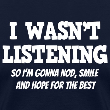 I Wasn't Listening - So I'm Gonna Nod, Smile ... - T-shirt for women