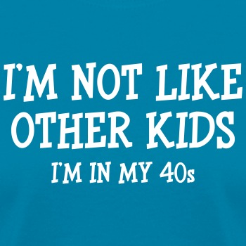 I'm not like other kids, I'm in my 40s - T-shirt for women