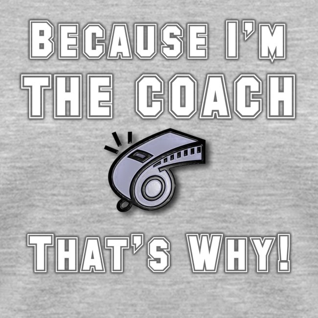 Because I m the Coach that s why