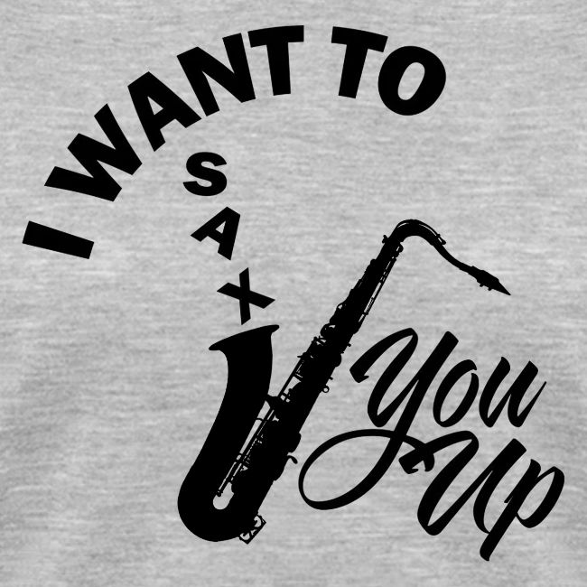 I WANT TO SAX YOU UP