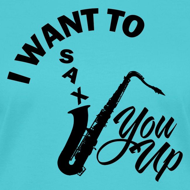 I WANT TO SAX YOU UP