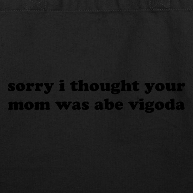 SORRY I THOUGHT YOU MOM WAS ABE VIGODA