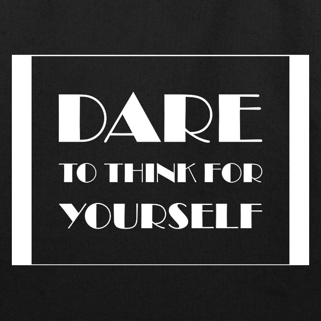 Dare To Think For Yourself