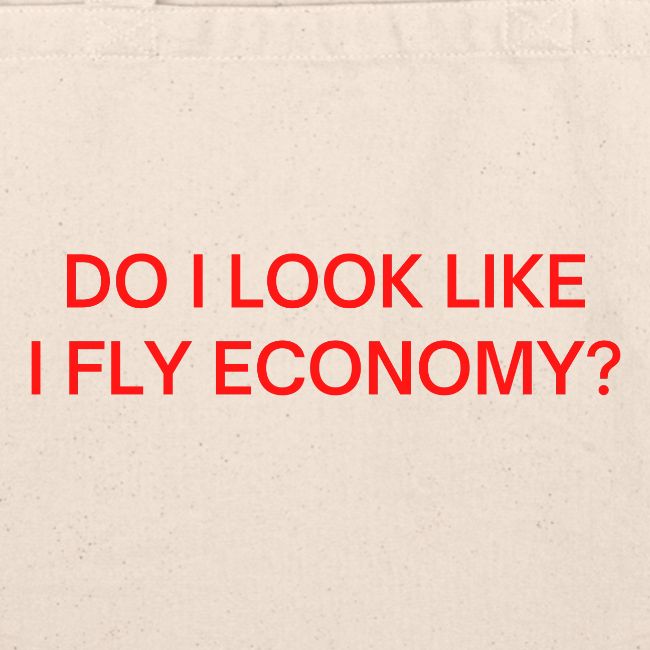 Do I Look Like I Fly Economy? (in red letters)