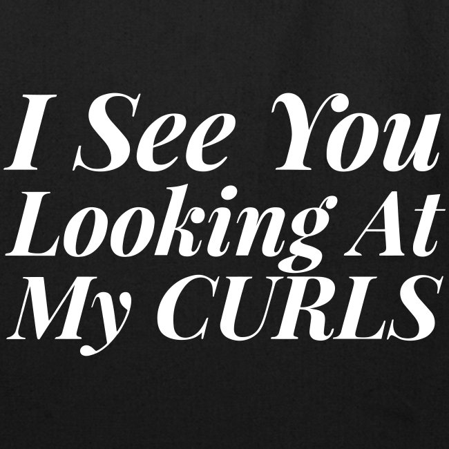 I see you looking at my curls
