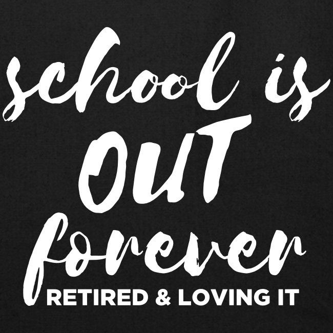 School is Out Forever Retired & Loving It Teacher