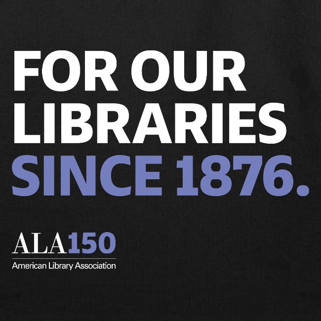 For Our Libraries Since 1876 - ALA 150