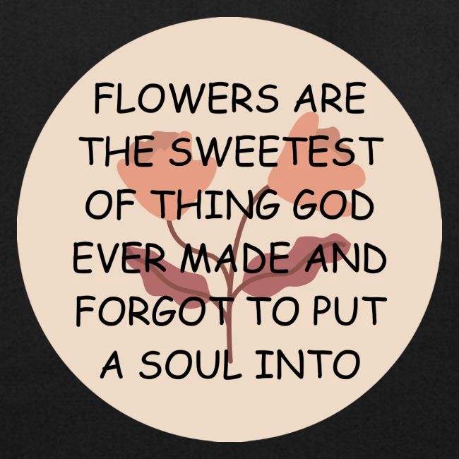 FLOWERS ARE THE SWEETS.